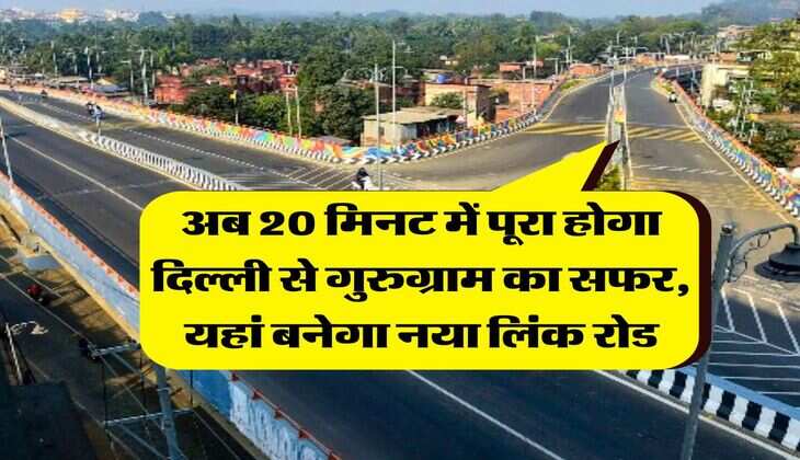 Delhi Gurugram : अब 20 मिनट में पूरा होगा दिल्ली से गुरुग्राम का सफर, यहां बनेगा नया लिंक रोड