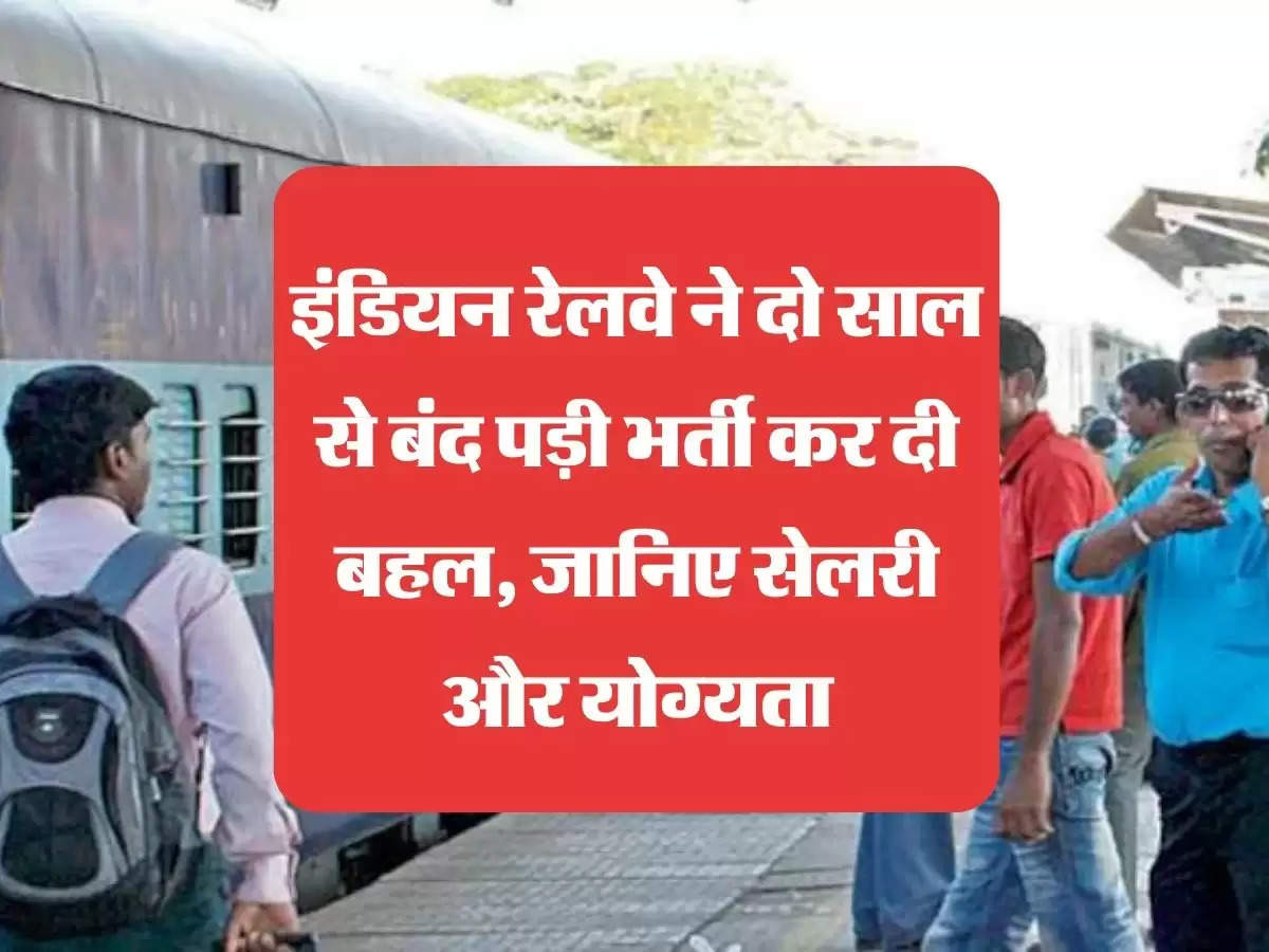 इंडियन रेलवे ने दो साल से बंद पड़ी भर्ती कर दी बहल, जानिए सेलरी और योग्यता