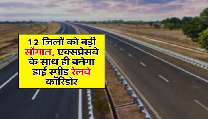 Expressway : 12 जिलों को बड़ी सौगात, एक्सप्रेसवे के साथ ही बनेगा हाई स्पीड रेलवे कॉरिडोर