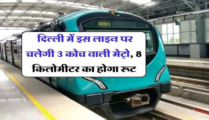 Delhi Metro : दिल्ली में इस लाइन पर चलेगी 3 कोच वाली मेट्रो, 8 किलोमीटर का होगा रूट