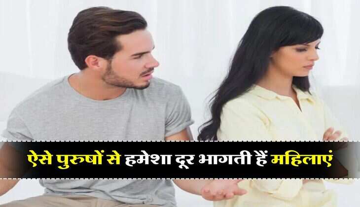 Relationship Tips : ऐसे पुरुषों से हमेशा दूर भागती हैं महिलाएं, आज ही दूर कर लें ये कमियां