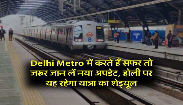 Delhi Metro में करते हैं सफर तो जरूर जान लें नया अपडेट, होली पर यह रहेगा यात्रा का शेड्यूल