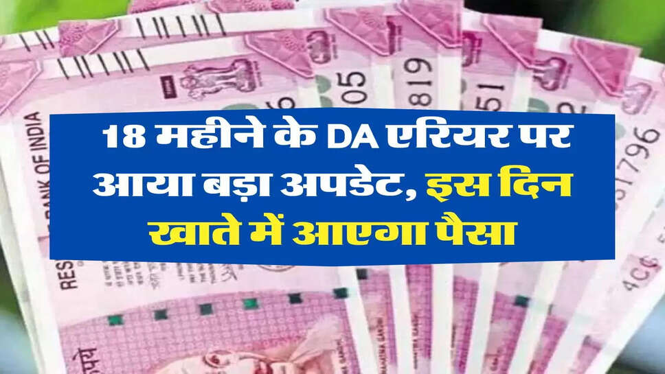 7th Pay Commission: 18 महीने के DA एरियर पर आया बड़ा अपडेट, इस दिन खाते में आएगा पैसा