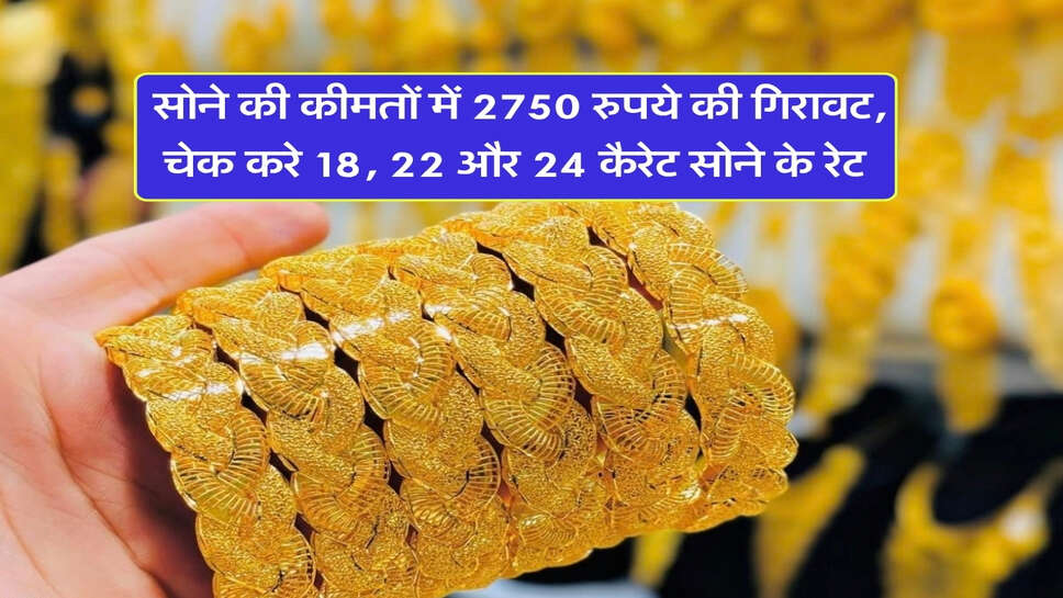 Gold price : सोने की कीमतों में 2750 रुपये की गिरावट, चेक करे 18, 22 और 24 कैरेट सोने के रेट