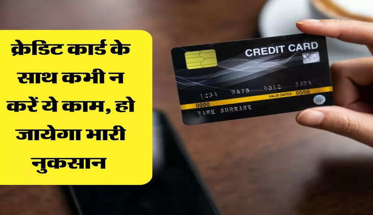 क्रेडिट कार्ड के साथ कभी न करें ये काम, हो जायेगा भारी नुकसान 