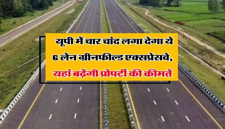 UP Expressway : यूपी में चार चांद लगा देगा ये 6 लेन ग्रीनफील्ड एक्सप्रेसवे, यहां बढ़ेंगी प्रोपर्टी की कीमतें