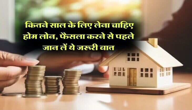 Home Loan EMI : कितने साल के लिए लेना चाहिए होम लोन, फैसला करने से पहले जान लें ये जरूरी बात