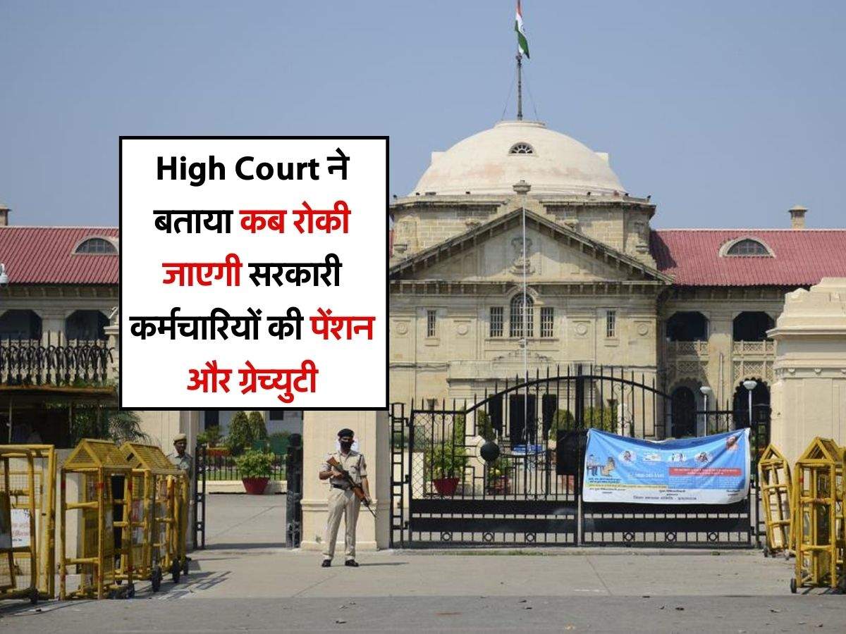 High Court ने बताया कब रोकी जाएगी सरकारी कर्मचारियों की पेंशन और ग्रेच्युटी