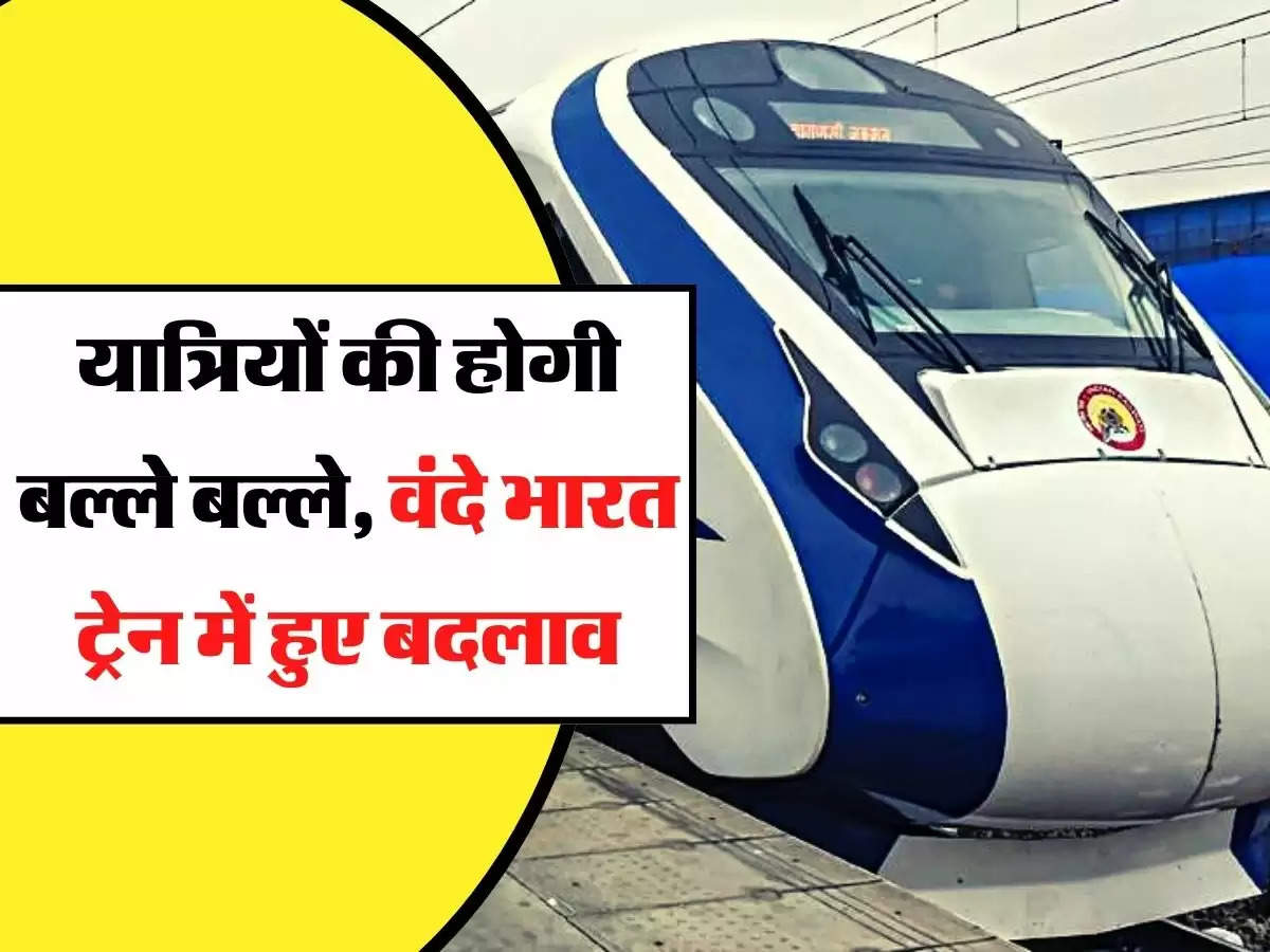 Vande Bharat Express - यात्रियों की होगी बल्ले बल्ले, वंदे भारत ट्रेन में हुए बदलाव