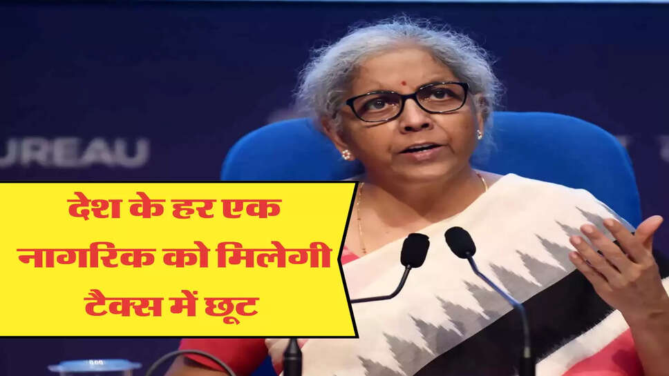 देश के हर एक नागरिक को मिलेगी टैक्स में छूट 