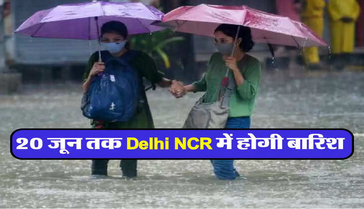 20 जून तक Delhi NCR में होगी बारिश 