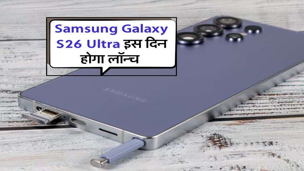 Samsung Galaxy S26 Ultra इस दिन होगा लॉन्च, 5,000mAh की बैटरी के साथ मिलेंगे ये फीचर्स