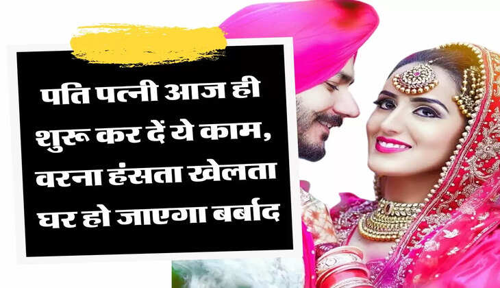 Chanakya Niti पति पत्नी आज ही शुरू कर दें ये काम, वरना हंसता खेलता घर हो जाएगा बर्बाद