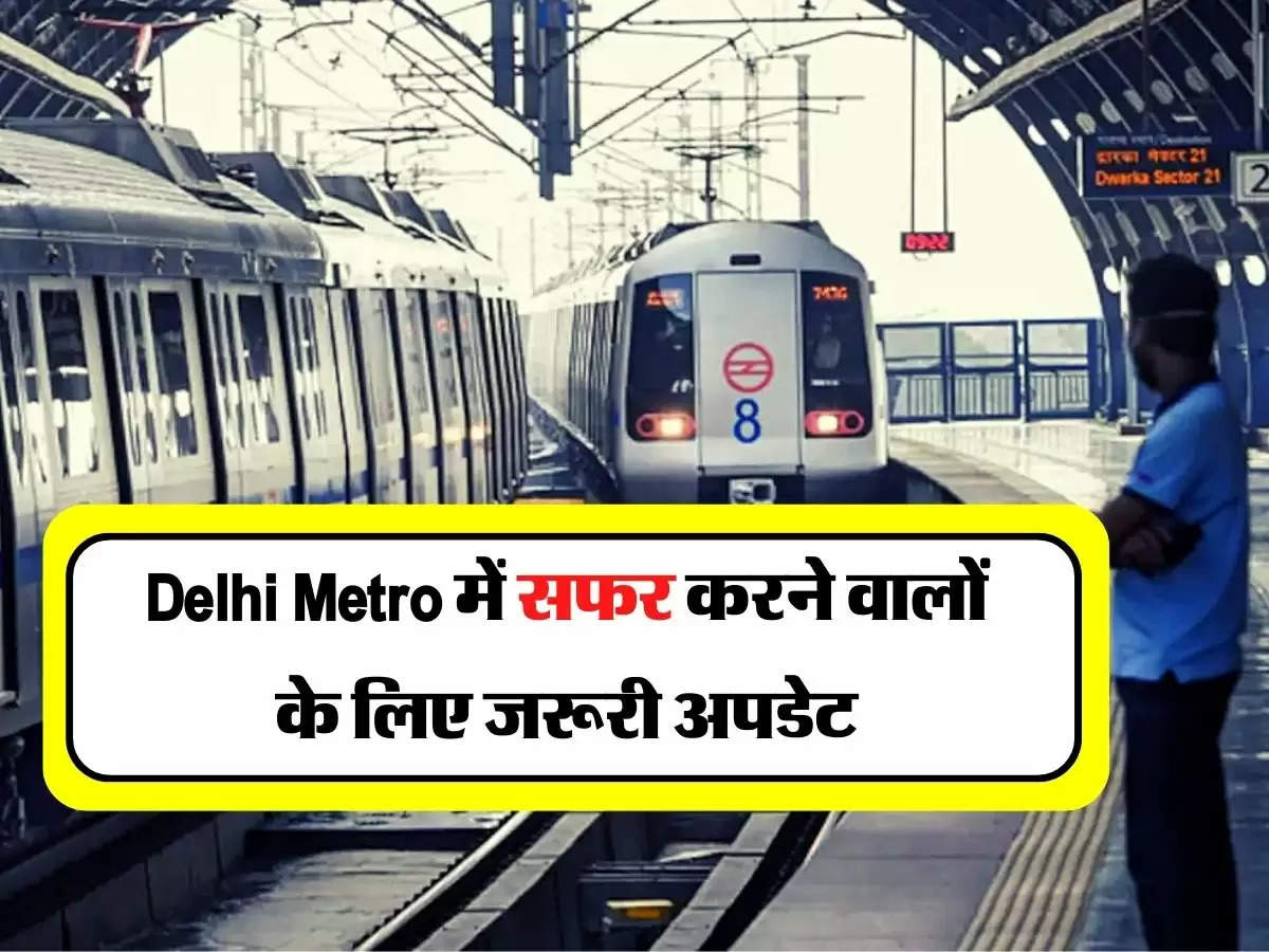 काम की खबर : Delhi Metro में सफर करने वालों के लिए जरूरी अपडेट