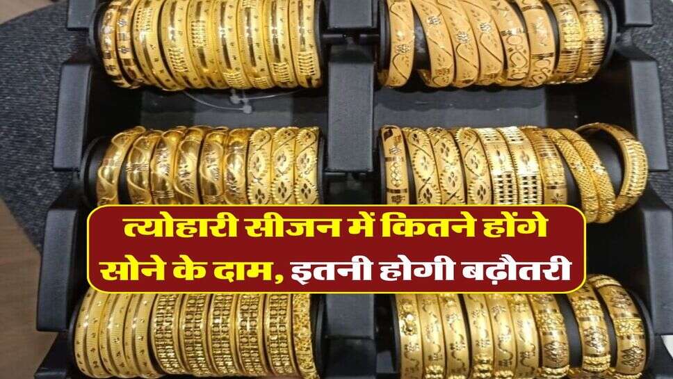 त्योहारी सीजन में कितने होंगे सोने के दाम, इतनी होगी बढ़ौतरी