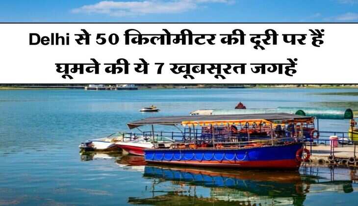Delhi से 50 किलोमीटर की दूरी पर हैं घूमने की ये 7 खूबसूरत जगहें