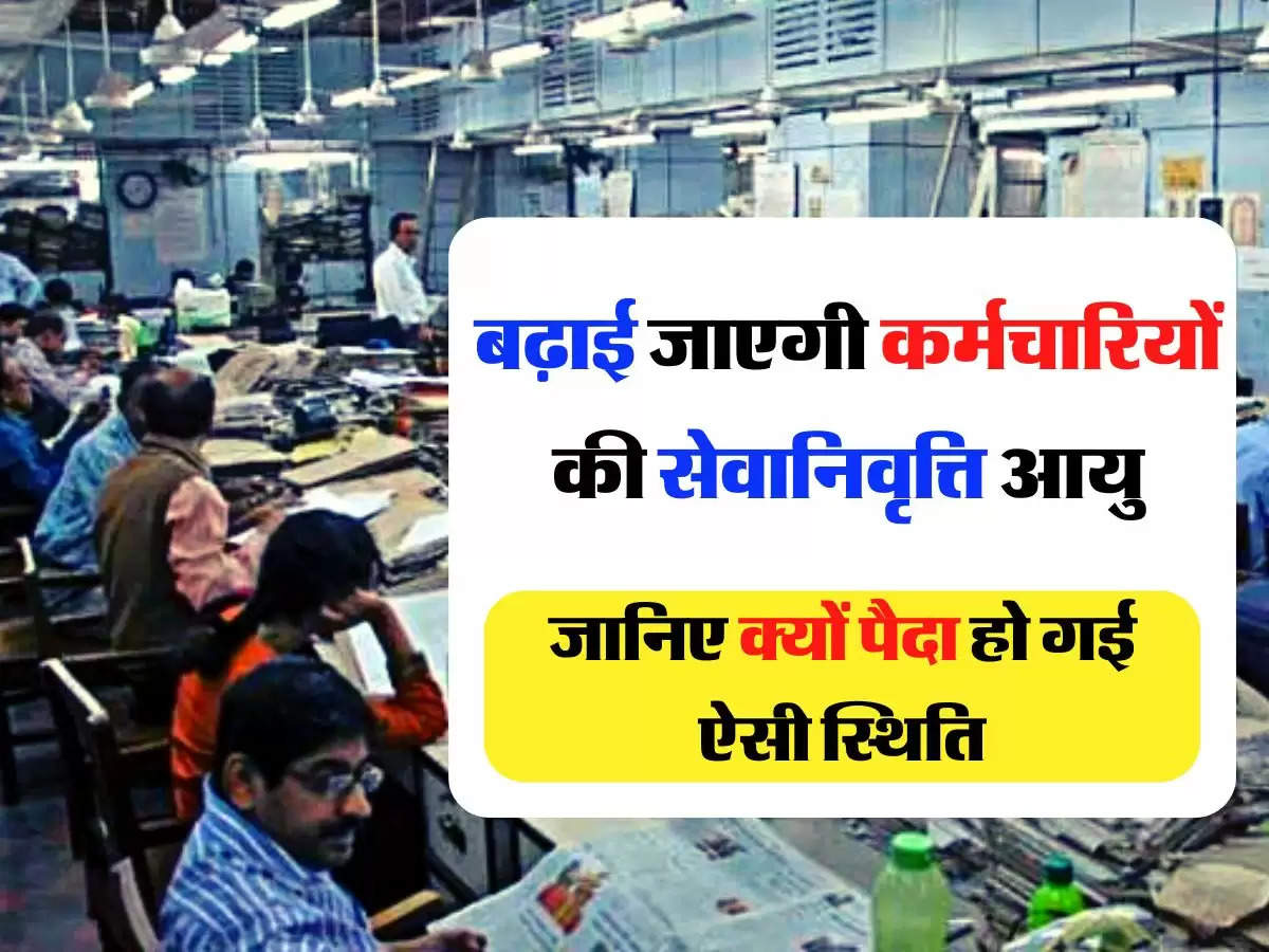 Employees Update - बढ़ाई जाएगी कर्मचारियों की सेवानिवृत्ति आयु, जानिए क्यों पैदा हो गई ऐसी स्थिति