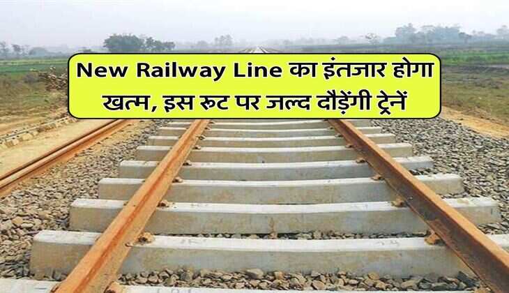 New Railway Line का इंतजार होगा खत्म, इस रूट पर जल्द दौड़ेंगी ट्रेनें