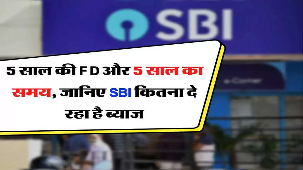 5 साल की FD और 5 साल का समय, जानिए SBI कितना दे&nbsp;रहा&nbsp;है ब्याज