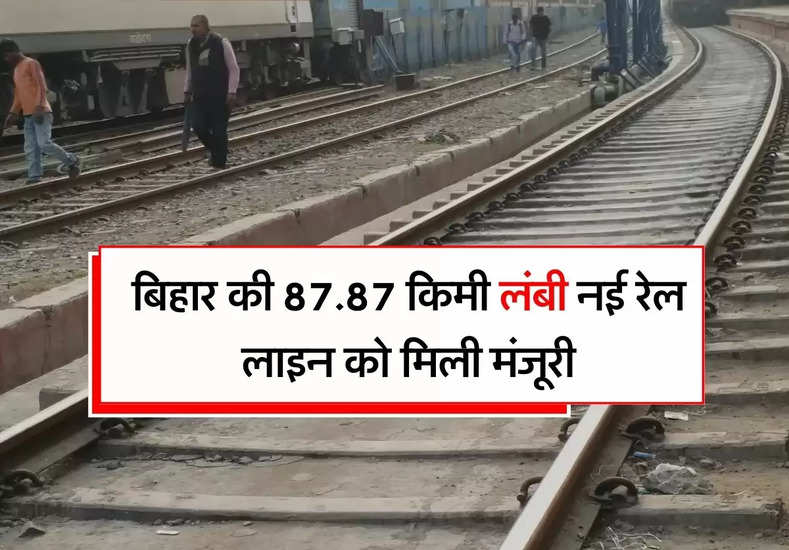 Bihar Update - बिहार की 87.87 किमी लंबी नई रेल लाइन को मिली मंजूरी, इन जिलों को होगा फायदा