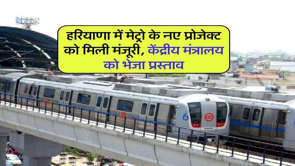 हरियाणा में मेट्रो के नए प्रोजेक्ट को मिली मंजूरी, केंद्रीय मंत्रालय को भेजा प्रस्ताव