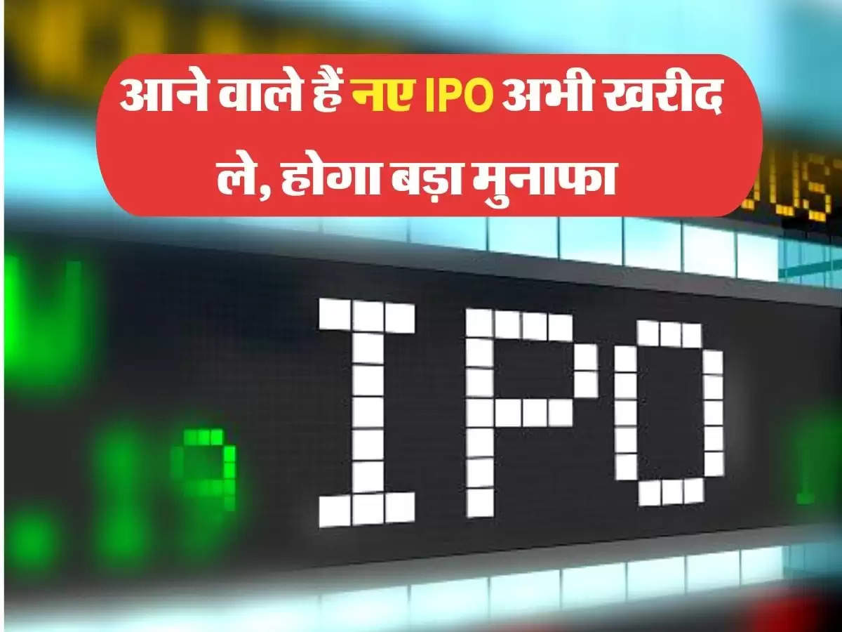 आने वाले हैं नए IPO अभी खरीद ले, होगा बड़ा मुनाफा 