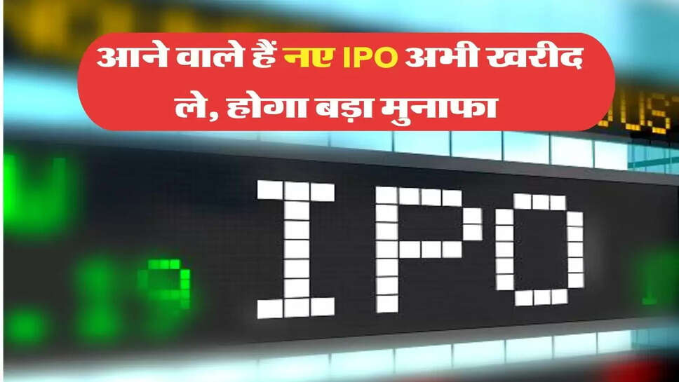 आने वाले हैं नए IPO अभी खरीद ले, होगा बड़ा मुनाफा&nbsp;