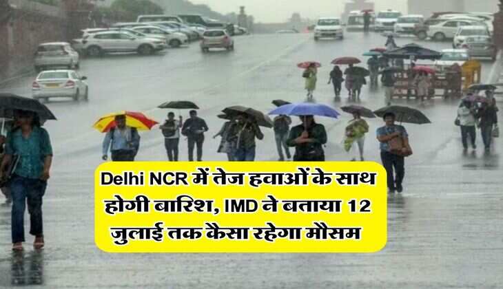 Delhi NCR में तेज हवाओं के साथ होगी बारिश, IMD ने बताया 12 जुलाई तक कैसा रहेगा मौसम 