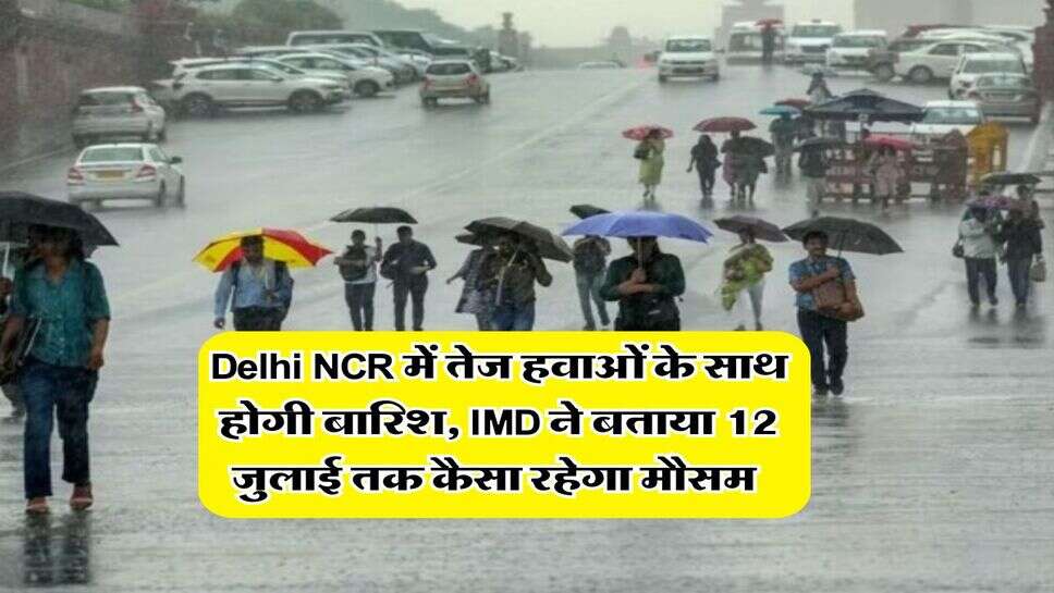 Delhi NCR में तेज हवाओं के साथ होगी बारिश, IMD ने बताया 12 जुलाई तक कैसा रहेगा मौसम&nbsp;