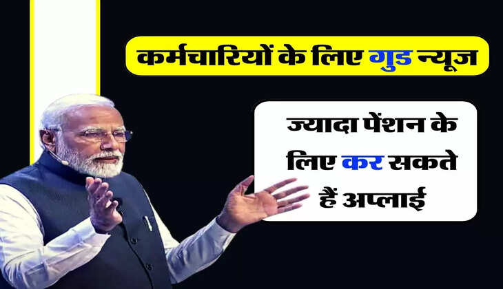 Employee Pension Scheme : कर्मचारियों के लिए गुड न्यूज, ज्यादा पेंशन के लिए कर सकते हैं अप्लाई
