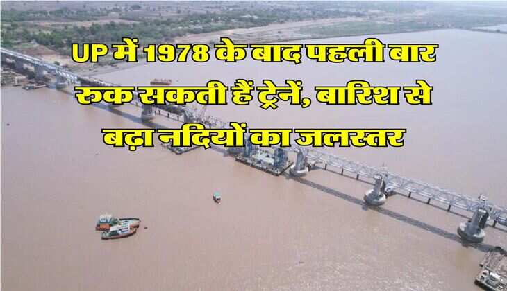 UP में 1978 के बाद पहली बार रुक सकती हैं ट्रेनें, बारिश से बढ़ा नदियों का जलस्तर