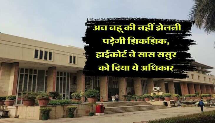 High Court : अब बहू की नहीं झेलनी पड़ेगी झिकझिक, हाईकोर्ट ने सास ससुर को दिया ये अधिकार