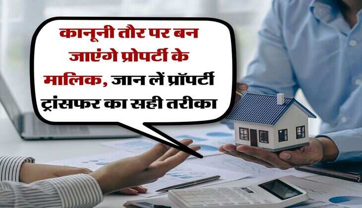 Property transfer rules : कानूनी तौर पर बन जाएंगे प्रोपर्टी के मालिक, जान लें प्रॉपर्टी ट्रांसफर का सही तरीका