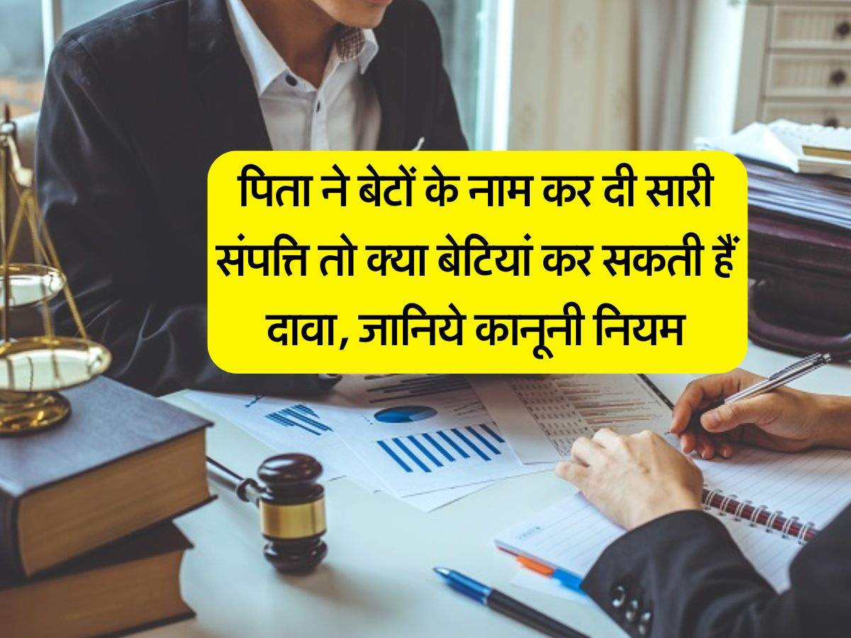 Property Rights : पिता ने बेटों के नाम कर दी सारी संपत्ति तो क्या बेटियां कर सकती हैं दावा, जानिये कानूनी नियम