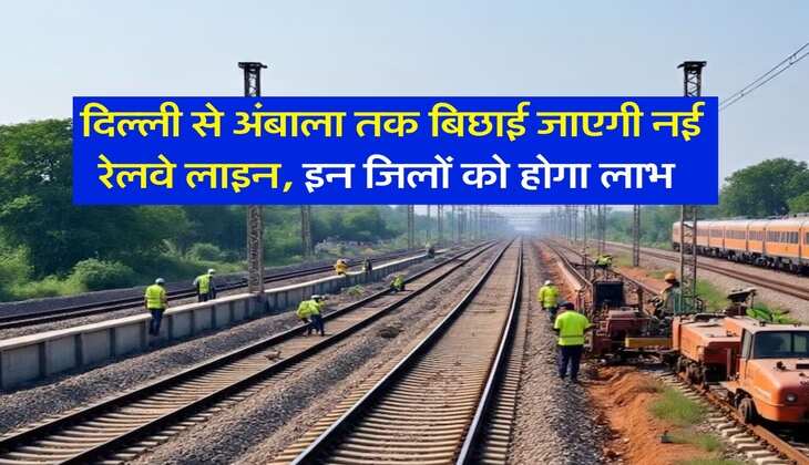 New Railway Line : दिल्ली से अंबाला तक बिछाई जाएगी नई रेलवे लाइन, इन जिलों को होगा लाभ