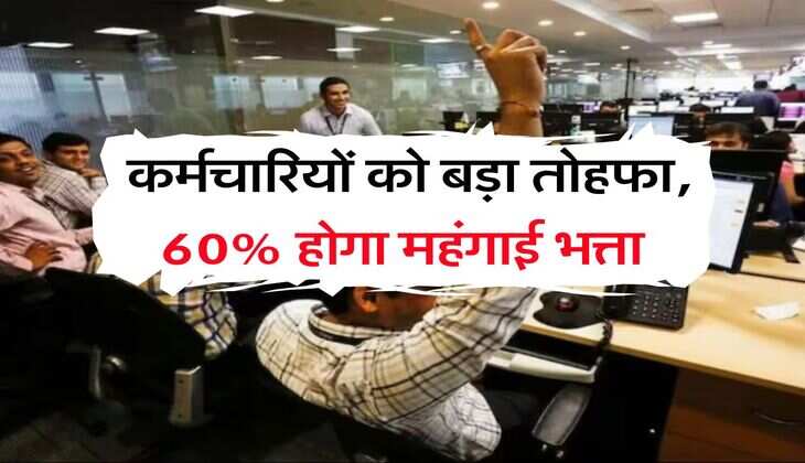DA Hike : कर्मचारियों को बड़ा तोहफा, 60% होगा महंगाई भत्ता