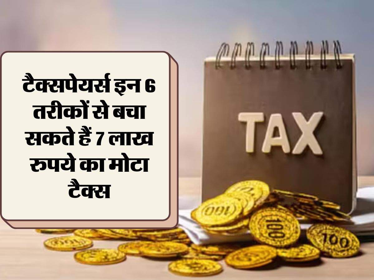 Save Income Tax : टैक्सपेयर्स इन 6 तरीकों से बचा सकते हैं 7 लाख रुपये का मोटा टैक्स