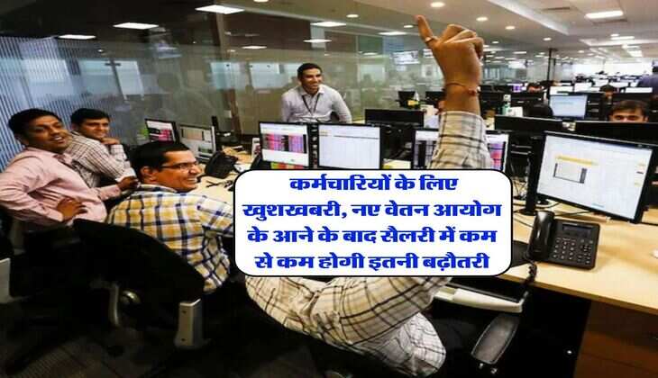 8th Pay Commission : कर्मचारियों के लिए खुशखबरी, नए वेतन आयोग के आने के बाद सैलरी में कम से कम होगी इतनी बढ़ौतरी