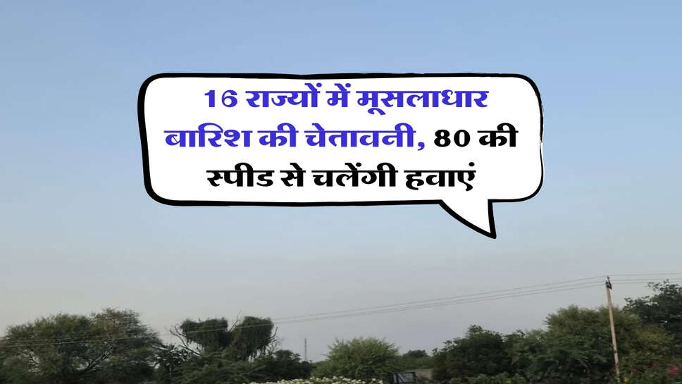 Kal ka mausam : 16 राज्यों में मूसलाधार बारिश की चेतावनी, 80 की स्पीड से चलेंगी हवाएं