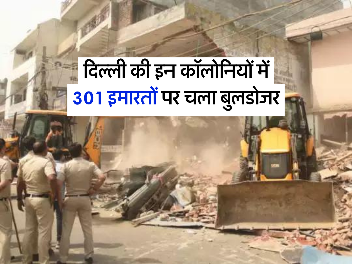 दिल्ली की इन कॉलोनियों में 301 इमारतों पर चला बुलडोजर