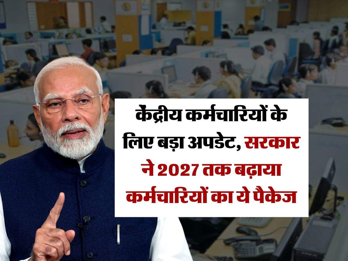 7th Pay Commission : केंद्रीय कर्मचारियों के लिए बड़ा अपडेट, सरकार ने 2027 तक बढ़ाया कर्मचारियों का ये पैकेज