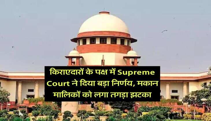 किराएदारों के पक्ष में Supreme Court ने दिया बड़ा निर्णय, मकान मालिकों को लगा तगड़ा झटका