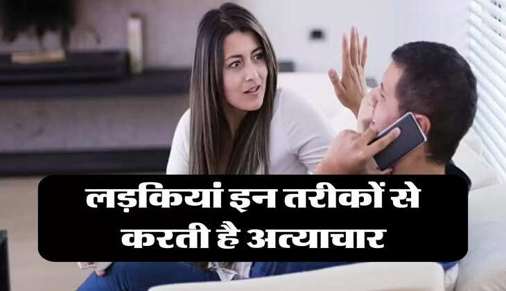 Relationship : लड़कियां इन तरीकों से करती है अत्याचार, रहें अलर्ट