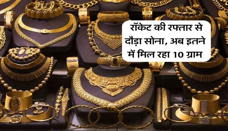 Gold Rate : रॉकेट की रफ्तार से दौड़ा सोना, अब इतने में मिल रहा 10 ग्राम
