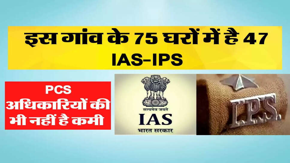  इस गांव के 75 घरों में है 47 IAS-IPS, पीसीएस अधिकारियों की भी नहीं है कमी &nbsp;