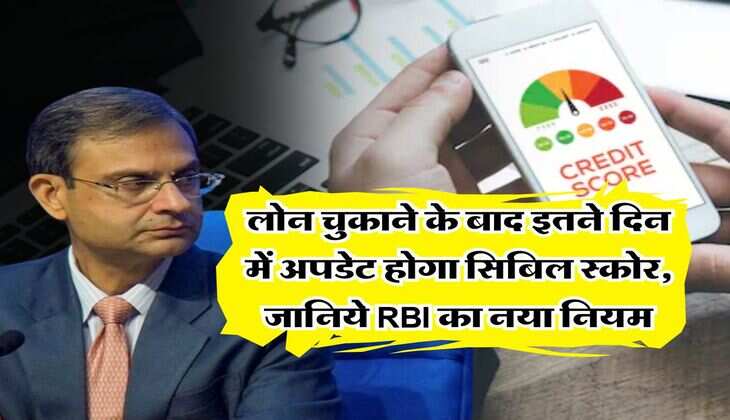 CIBIL Score : लोन चुकाने के बाद इतने दिन में अपडेट होगा सिबिल स्कोर, जानिये RBI का नया नियम
