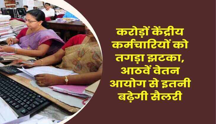 8th Pay Commission : करोड़ों केंद्रीय कर्मचारियों को तगड़ा झटका, आठवें वेतन आयोग से इतनी बढ़ेगी सैलरी