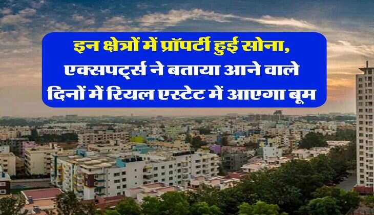 Property Rate : इन क्षेत्रों में प्रॉपर्टी हुई सोना, एक्सपर्ट्स ने बताया आने वाले दिनों में रियल एस्टेट में आएगा बूम