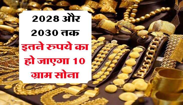Gold Rate : 2028 और 2030 तक इतने रुपये का हो जाएगा 10 ग्राम सोना