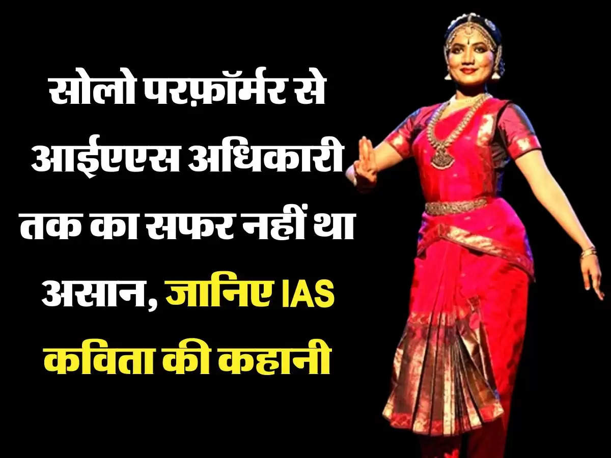 सोलो परफ़ॉर्मर से आईएएस अधिकारी तक का सफर नहीं था असान, जानिए IAS कविता की कहानी